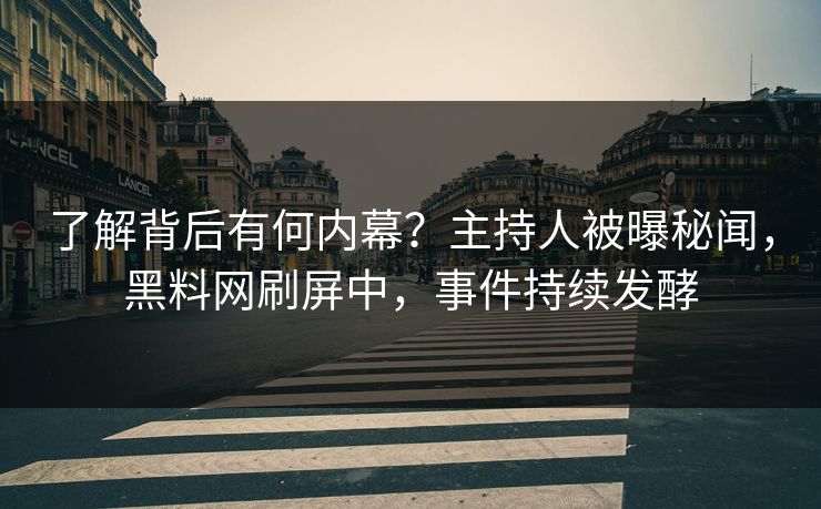 了解背后有何内幕？主持人被曝秘闻，黑料网刷屏中，事件持续发酵  第1张