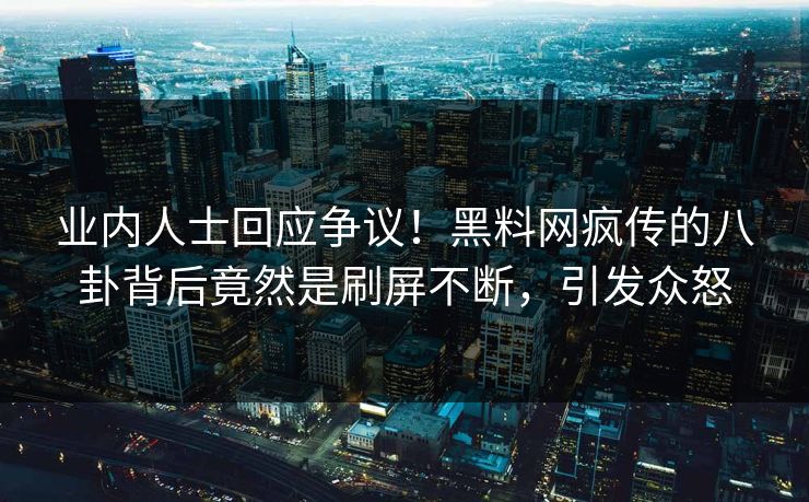 业内人士回应争议！黑料网疯传的八卦背后竟然是刷屏不断，引发众怒