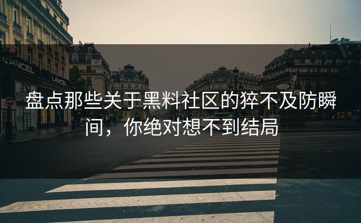 盘点那些关于黑料社区的猝不及防瞬间，你绝对想不到结局  第1张