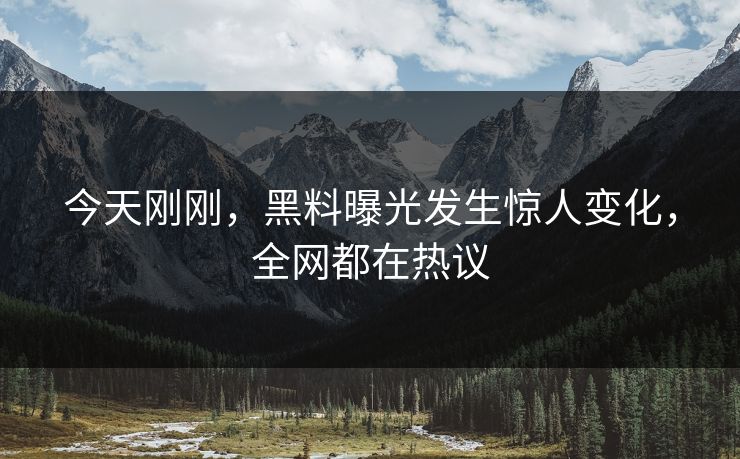 今天刚刚，黑料曝光发生惊人变化，全网都在热议