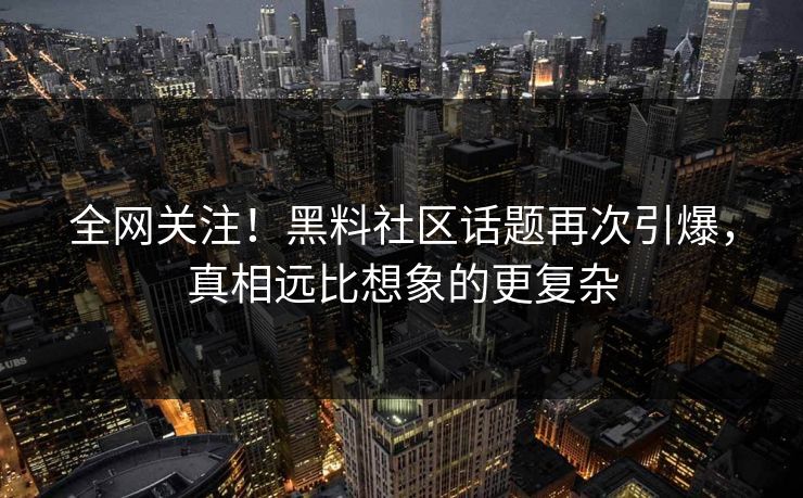 全网关注！黑料社区话题再次引爆，真相远比想象的更复杂