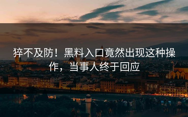 猝不及防！黑料入口竟然出现这种操作，当事人终于回应