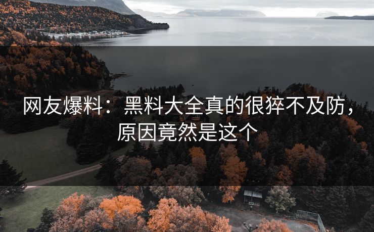 网友爆料：黑料大全真的很猝不及防，原因竟然是这个