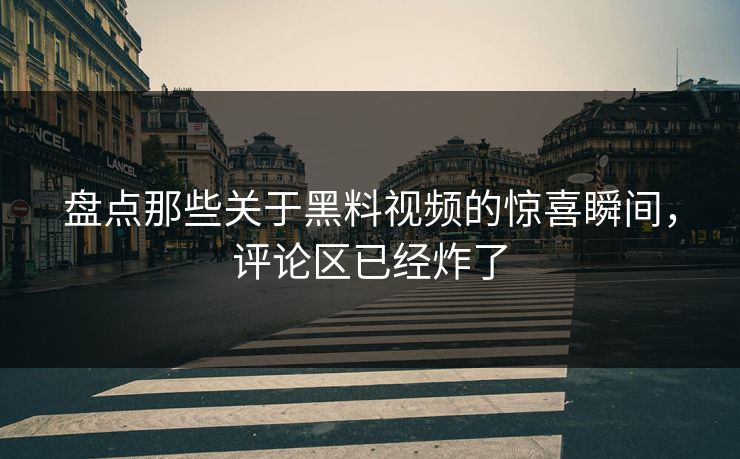 盘点那些关于黑料视频的惊喜瞬间，评论区已经炸了