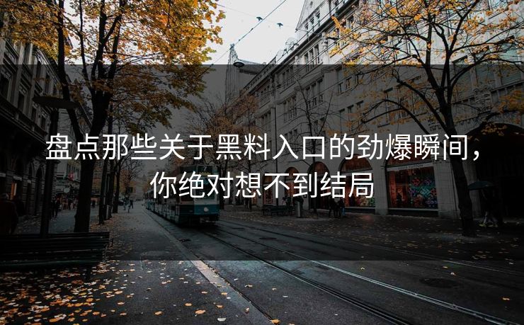 盘点那些关于黑料入口的劲爆瞬间，你绝对想不到结局