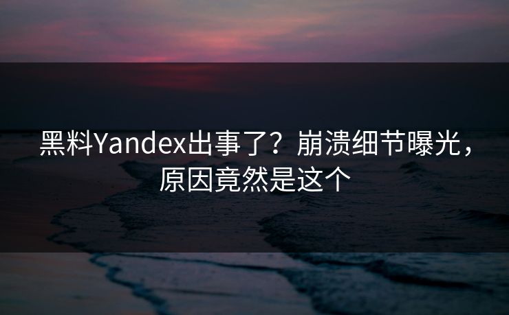 黑料Yandex出事了？崩溃细节曝光，原因竟然是这个  第1张