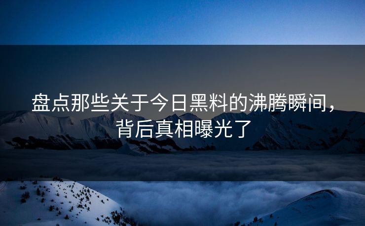 盘点那些关于今日黑料的沸腾瞬间，背后真相曝光了