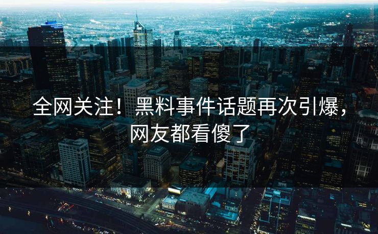 全网关注！黑料事件话题再次引爆，网友都看傻了  第1张