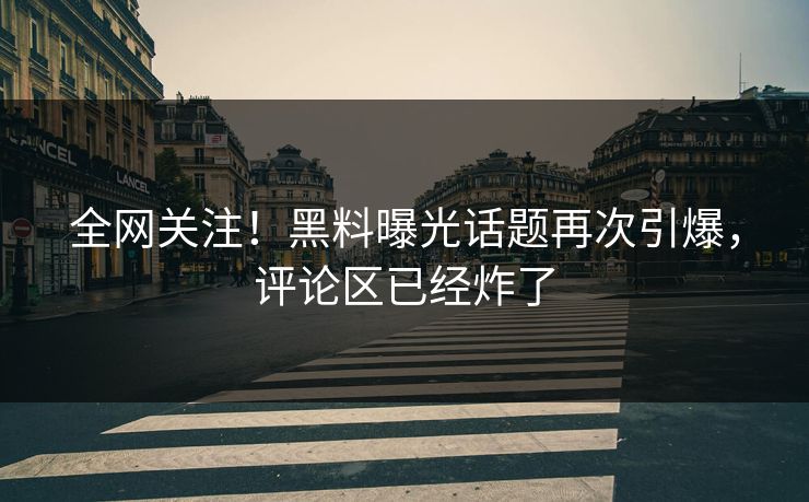 全网关注！黑料曝光话题再次引爆，评论区已经炸了  第1张