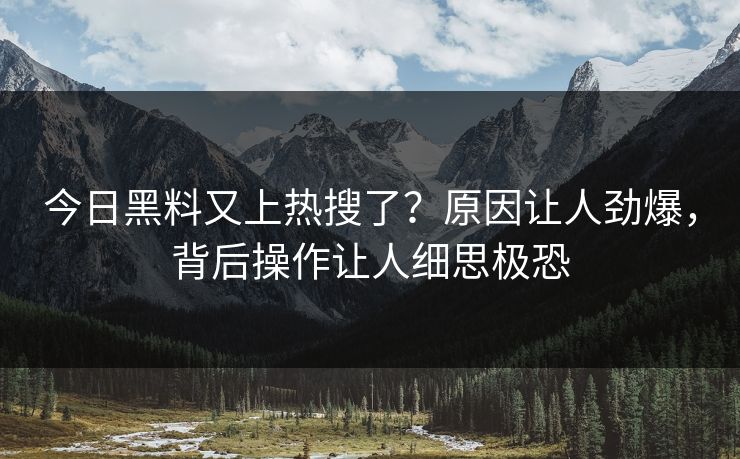 今日黑料又上热搜了？原因让人劲爆，背后操作让人细思极恐  第1张