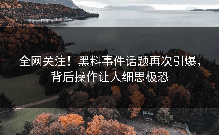 全网关注！黑料事件话题再次引爆，背后操作让人细思极恐