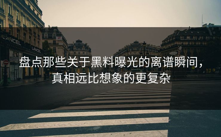 盘点那些关于黑料曝光的离谱瞬间，真相远比想象的更复杂  第1张