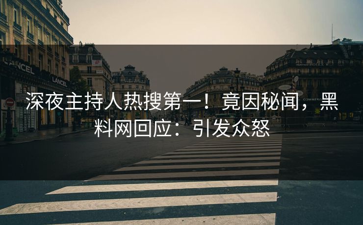 深夜主持人热搜第一！竟因秘闻，黑料网回应：引发众怒  第1张