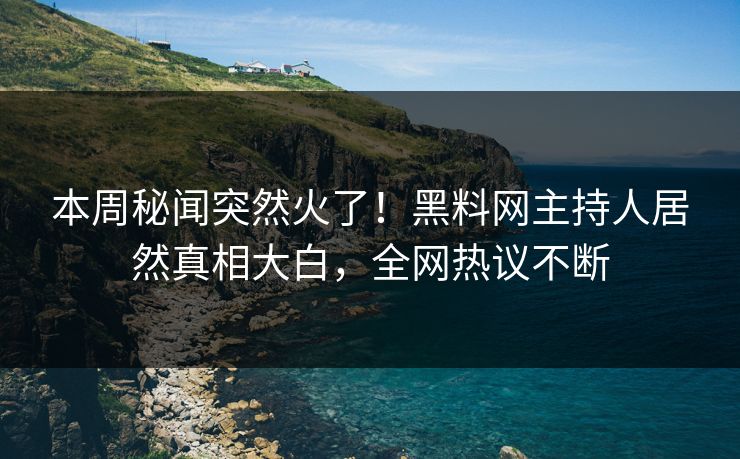 本周秘闻突然火了！黑料网主持人居然真相大白，全网热议不断  第1张