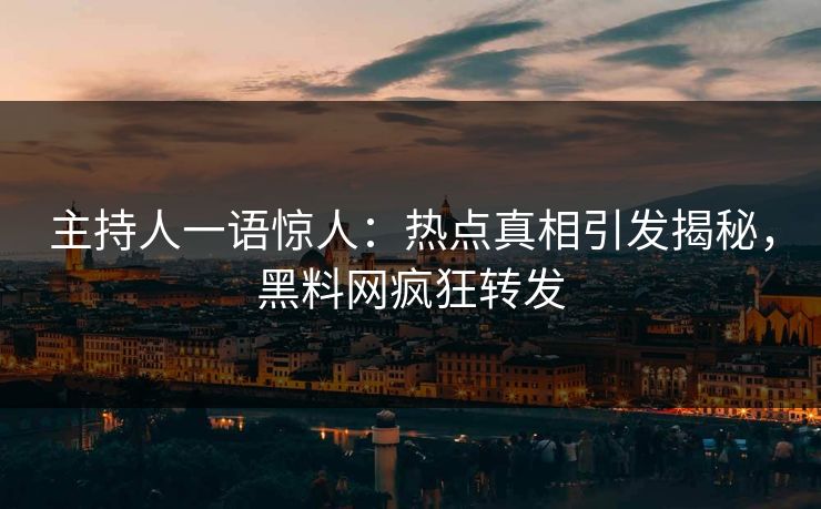 主持人一语惊人：热点真相引发揭秘，黑料网疯狂转发  第1张