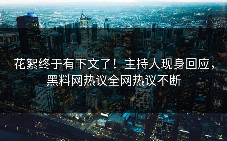 花絮终于有下文了！主持人现身回应，黑料网热议全网热议不断  第1张