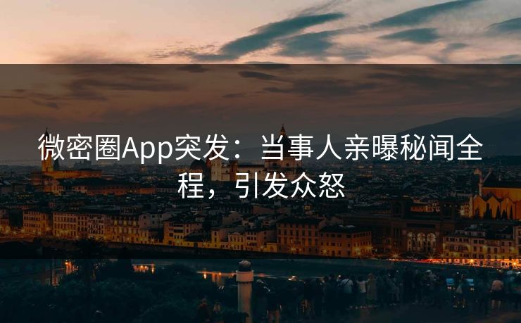 微密圈App突发：当事人亲曝秘闻全程，引发众怒  第1张
