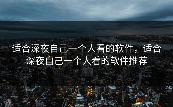 适合深夜自己一个人看的软件,适合深夜自己一个人看的软件推荐 第1张 适合深夜自己一个人看的软件,适合深夜自己一个人看的软件推荐 第1张