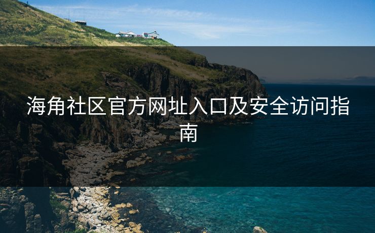 海角社区官方网址入口及安全访问指南 第1张 海角社区官方网址入口及安全访问指南 第1张