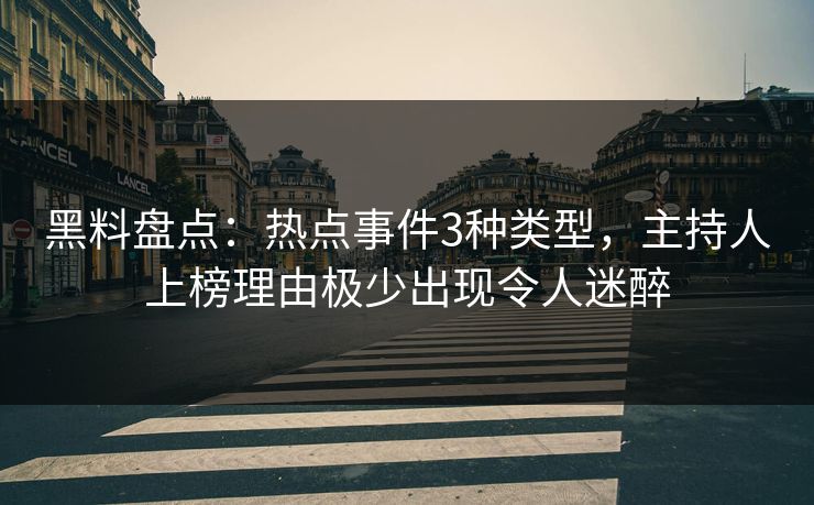 黑料盘点：热点事件3种类型，主持人上榜理由极少出现令人迷醉