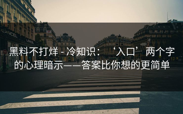 黑料不打烊 - 冷知识：‘入口’两个字的心理暗示——答案比你想的更简单