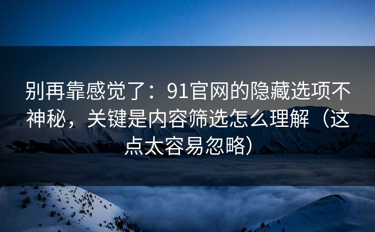 别再靠感觉了：91官网的隐藏选项不神秘，关键是内容筛选怎么理解（这点太容易忽略）  第1张